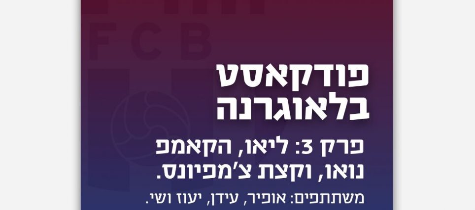 פודקאסט בלאוגרנה:  פרק 3. על ליאו, הקאמפ נואו וקצת צ׳מפיונס